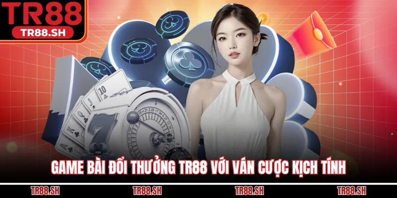 Game bài đổi thưởng TR88 với ván cược kịch tính